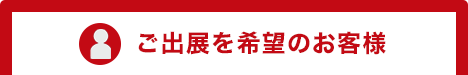 ご出展を希望のお客様はこちら